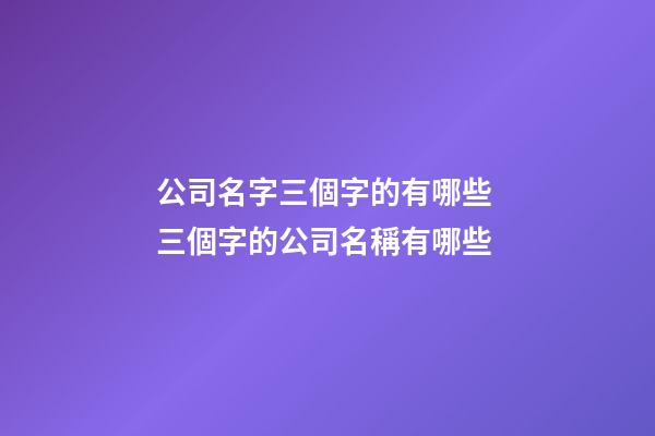公司名字三個字的有哪些 三個字的公司名稱有哪些-第1張-公司起名-玄機派